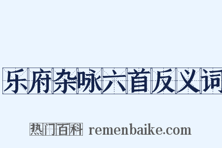 乐府杂咏六首反义词是什么意思的图片